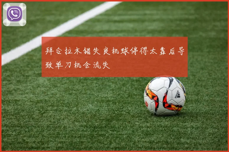 拜合拉木错失良机球停得太靠后导致单刀机会流失