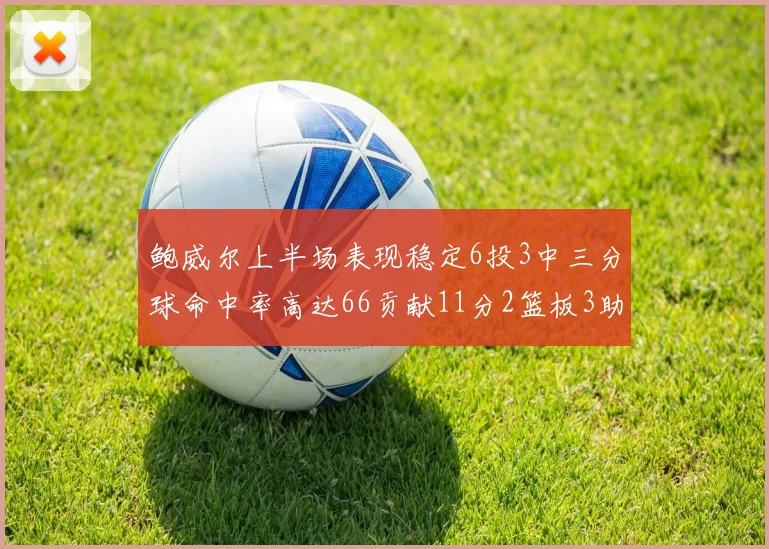 鲍威尔上半场表现稳定6投3中三分球命中率高达66贡献11分2篮板3助攻