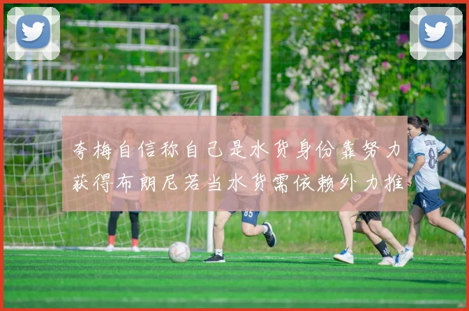 夸梅自信称自己是水货身份靠努力获得布朗尼若当水货需依赖外力推动