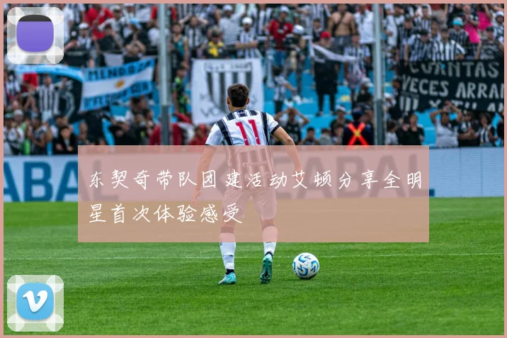 东契奇带队团建活动艾顿分享全明星首次体验感受