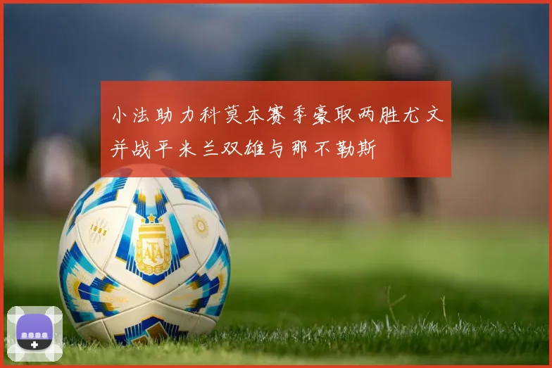 小法助力科莫本赛季豪取两胜尤文并战平米兰双雄与那不勒斯