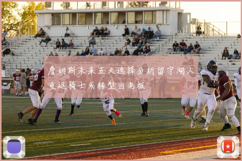 詹姆斯未来五大选择分析留守湖人重返骑士或转型当老板