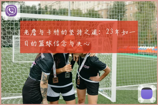 老詹与卡特的坚持之道：23年如一日的篮球信念与决心