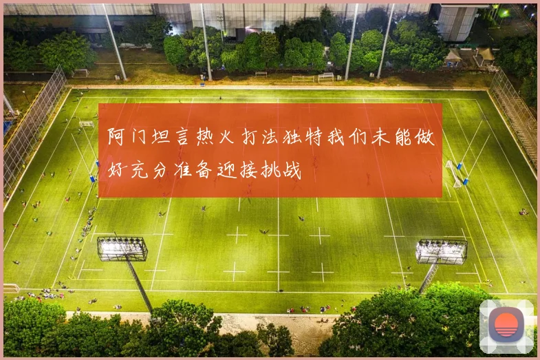 阿门坦言热火打法独特我们未能做好充分准备迎接挑战