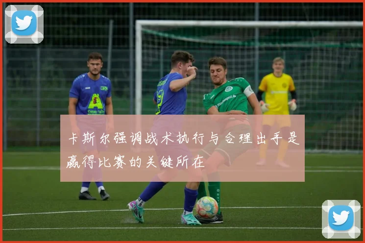 卡斯尔强调战术执行与合理出手是赢得比赛的关键所在