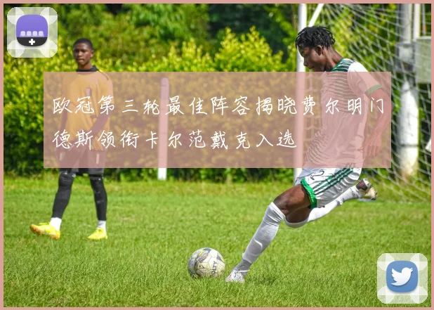 欧冠第三轮最佳阵容揭晓费尔明门德斯领衔卡尔范戴克入选
