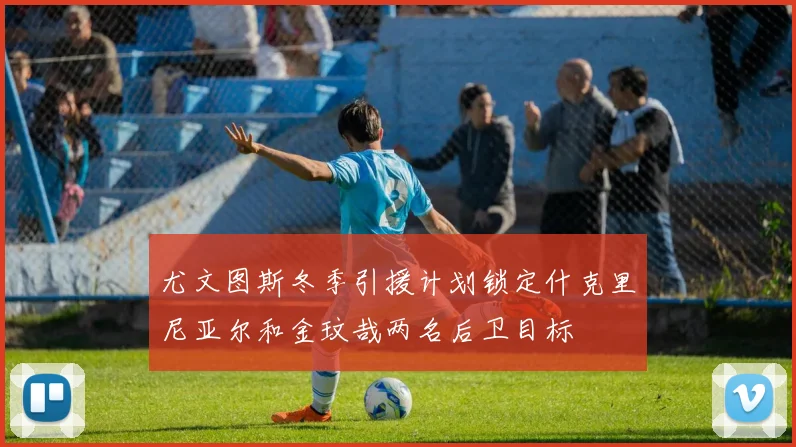 尤文图斯冬季引援计划锁定什克里尼亚尔和金玟哉两名后卫目标