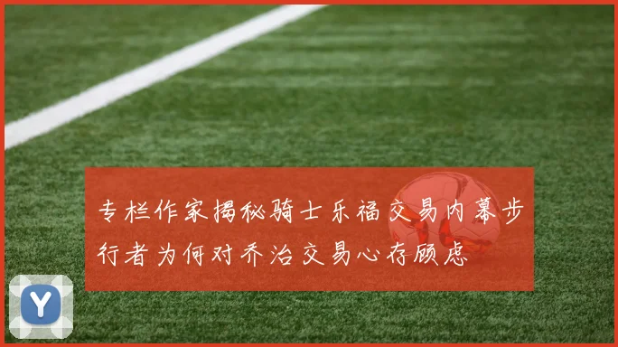 专栏作家揭秘骑士乐福交易内幕步行者为何对乔治交易心存顾虑