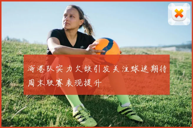 海港队实力欠缺引发关注球迷期待周末联赛表现提升