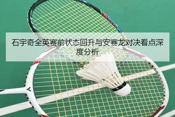 石宇奇全英赛前状态回升与安赛龙对决看点深度分析 | ManBetX