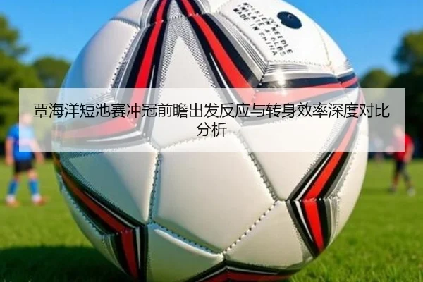 覃海洋短池赛冲冠前瞻出发反应与转身效率深度对比分析 | ManBetX